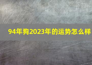 94年狗2023年的运势怎么样