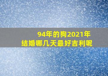 94年的狗2021年结婚哪几天最好吉利呢