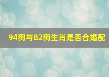 94狗与82狗生肖是否合婚配