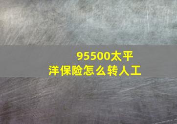 95500太平洋保险怎么转人工