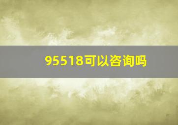 95518可以咨询吗