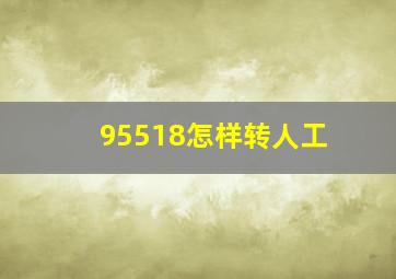 95518怎样转人工