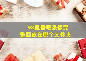 98直播吧录像完整回放在哪个文件夹