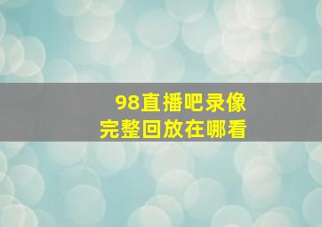 98直播吧录像完整回放在哪看