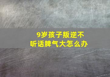 9岁孩子叛逆不听话脾气大怎么办