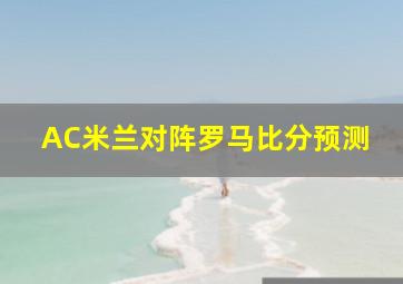 AC米兰对阵罗马比分预测