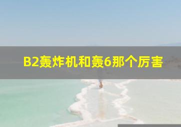 B2轰炸机和轰6那个厉害