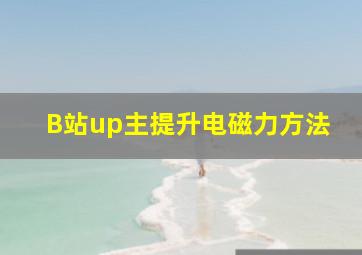 B站up主提升电磁力方法