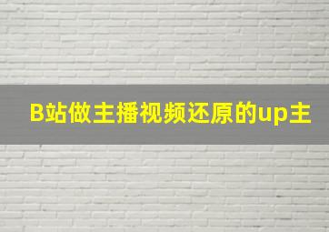 B站做主播视频还原的up主