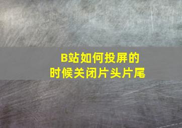 B站如何投屏的时候关闭片头片尾