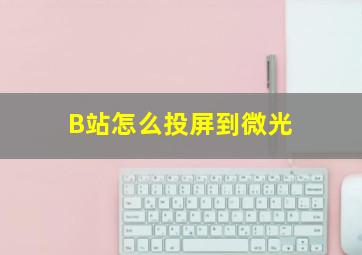 B站怎么投屏到微光