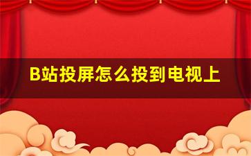 B站投屏怎么投到电视上