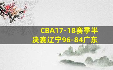 CBA17-18赛季半决赛辽宁96-84广东