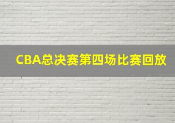 CBA总决赛第四场比赛回放