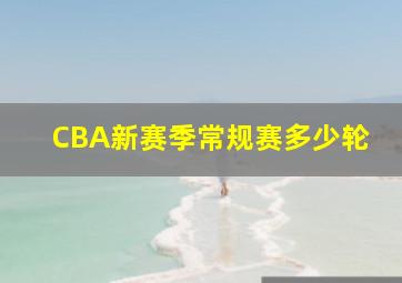 CBA新赛季常规赛多少轮