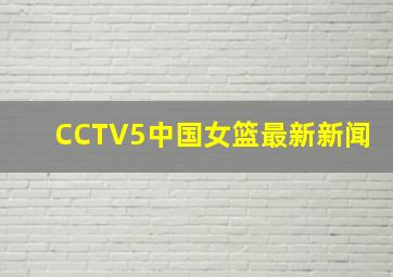 CCTV5中国女篮最新新闻