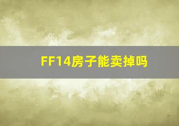 FF14房子能卖掉吗