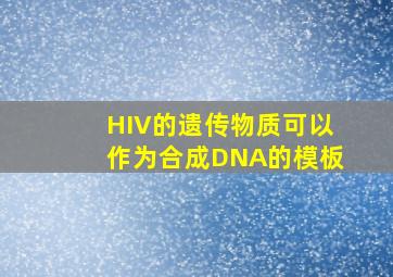 HIV的遗传物质可以作为合成DNA的模板