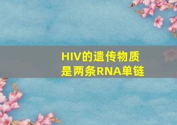 HIV的遗传物质是两条RNA单链