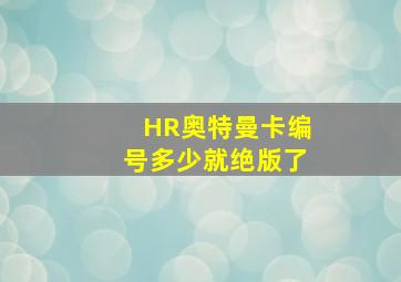 HR奥特曼卡编号多少就绝版了