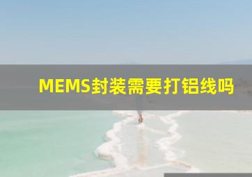 MEMS封装需要打铝线吗