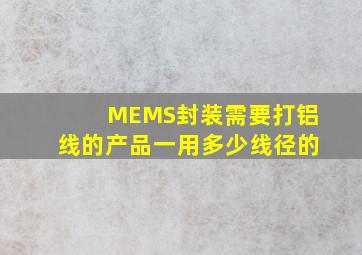 MEMS封装需要打铝线的产品一用多少线径的