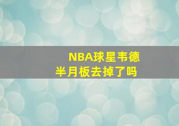 NBA球星韦德半月板去掉了吗