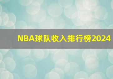 NBA球队收入排行榜2024