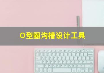 O型圈沟槽设计工具