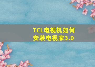 TCL电视机如何安装电视家3.0