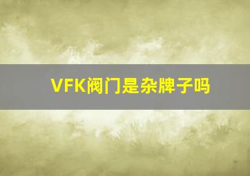 VFK阀门是杂牌子吗