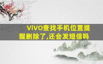 ViVO查找手机位置提醒删除了,还会发短信吗