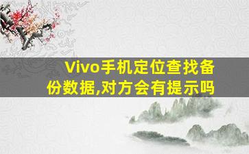 Vivo手机定位查找备份数据,对方会有提示吗