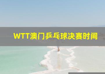 WTT澳门乒乓球决赛时间