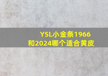 YSL小金条1966和2024哪个适合黄皮