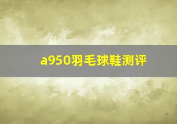 a950羽毛球鞋测评