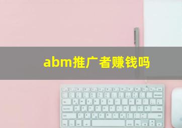 abm推广者赚钱吗