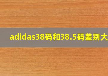 adidas38码和38.5码差别大吗