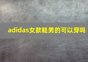 adidas女款鞋男的可以穿吗