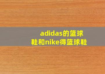 adidas的篮球鞋和nike得篮球鞋