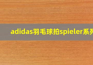 adidas羽毛球拍spieler系列