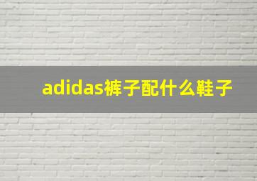 adidas裤子配什么鞋子