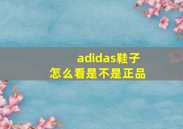 adidas鞋子怎么看是不是正品