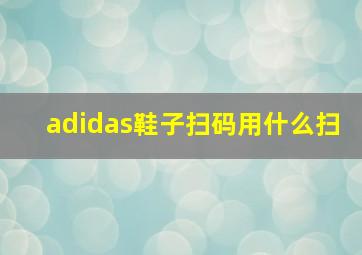 adidas鞋子扫码用什么扫