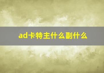 ad卡特主什么副什么