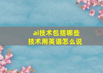 ai技术包括哪些技术用英语怎么说