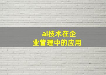 ai技术在企业管理中的应用