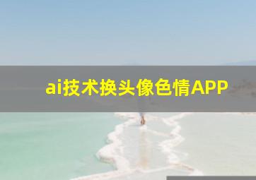 ai技术换头像色情APP