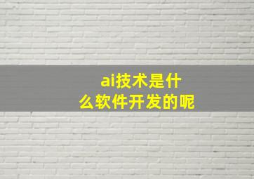 ai技术是什么软件开发的呢