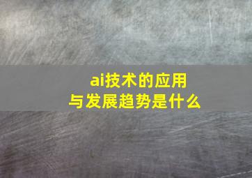 ai技术的应用与发展趋势是什么